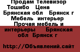 Продам Телевизор Тошибо › Цена ­ 4 200 - Брянская обл., Брянск г. Мебель, интерьер » Прочая мебель и интерьеры   . Брянская обл.,Брянск г.